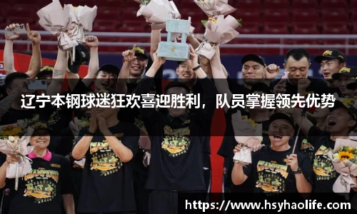 辽宁本钢球迷狂欢喜迎胜利，队员掌握领先优势