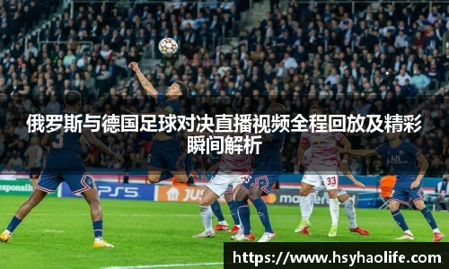 俄罗斯与德国足球对决直播视频全程回放及精彩瞬间解析
