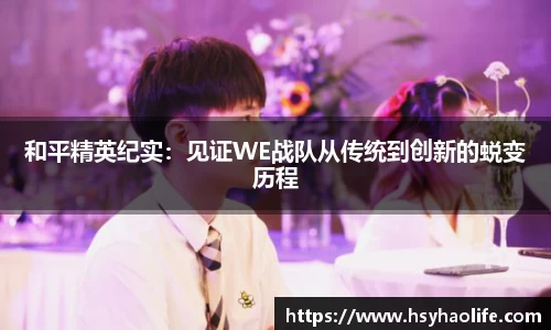 和平精英纪实：见证WE战队从传统到创新的蜕变历程