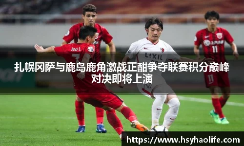 扎幌冈萨与鹿岛鹿角激战正酣争夺联赛积分巅峰对决即将上演