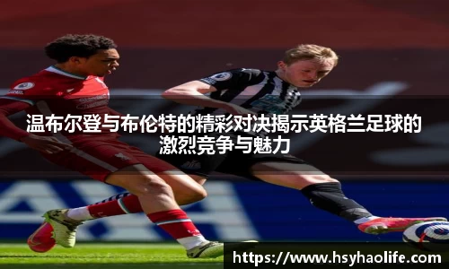 温布尔登与布伦特的精彩对决揭示英格兰足球的激烈竞争与魅力